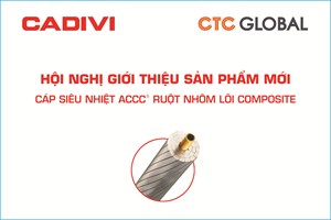 CÔNG TY CADIVI TỔ CHỨC THÀNH CÔNG HỘI NGHỊ GIỚI THIỆU SẢN PHẨM MỚI CÁP SIÊU NHIỆT ACCC® RUỘT NHÔM LÕI COMPOSITE